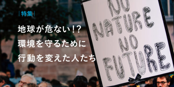 地球が危ない！？環境を守るために行動を変えた人たち｜特集の画像