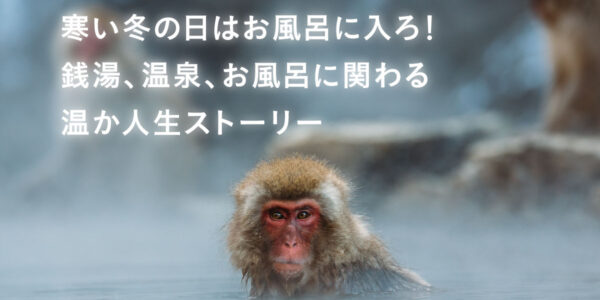 特集｜寒い冬の日はお風呂に入ろ！銭湯、温泉、お風呂に関わる温か人生ストーリーの画像