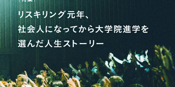特集｜リスキリング元年、社会人になってから大学院進学を選んだ人生ストーリーの画像